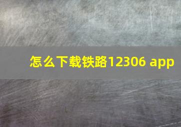 怎么下载铁路12306 app